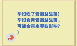 孕妇吃了受潮益生菌(孕妇食用受潮益生菌，可能会带来哪些影响？)