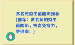 食名苑益生菌酸奶推荐(推荐：食名苑的益生菌酸奶，提高免疫力，更健康！)