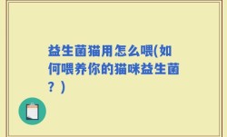 益生菌猫用怎么喂(如何喂养你的猫咪益生菌？)