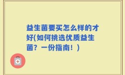 益生菌要买怎么样的才好(如何挑选优质益生菌？一份指南！)