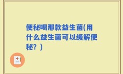 便秘喝那款益生菌(用什么益生菌可以缓解便秘？)