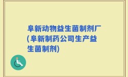 阜新动物益生菌制剂厂(阜新制药公司生产益生菌制剂)
