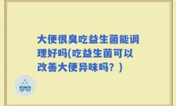 大便很臭吃益生菌能调理好吗(吃益生菌可以改善大便异味吗？)