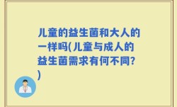 儿童的益生菌和大人的一样吗(儿童与成人的益生菌需求有何不同？)
