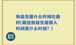 衡益生菌什么时候吃最好(最佳衡益生菌摄入时间是什么时候？)