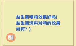 益生菌喂鸡效果好吗(益生菌饲料对鸡的效果如何？)