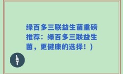 绿百多三联益生菌重磅推荐：绿百多三联益生菌，更健康的选择！)
