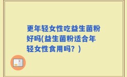 更年轻女性吃益生菌粉好吗(益生菌粉适合年轻女性食用吗？)