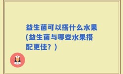 益生菌可以搭什么水果(益生菌与哪些水果搭配更佳？)