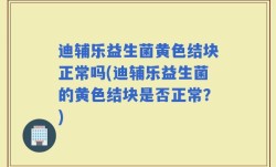 迪辅乐益生菌黄色结块正常吗(迪辅乐益生菌的黄色结块是否正常？)