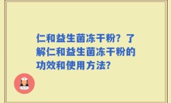 仁和益生菌冻干粉？了解仁和益生菌冻干粉的功效和使用方法？