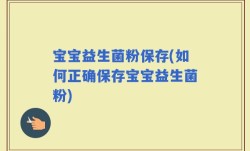 宝宝益生菌粉保存(如何正确保存宝宝益生菌粉)