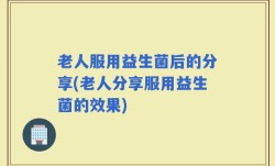 老人服用益生菌后的分享(老人分享服用益生菌的效果)