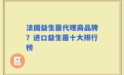 法国益生菌代理商品牌？进口益生菌十大排行榜