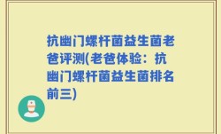 抗幽门螺杆菌益生菌老爸评测(老爸体验：抗幽门螺杆菌益生菌排名前三)