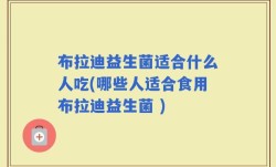 布拉迪益生菌适合什么人吃(哪些人适合食用布拉迪益生菌 )