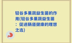 轻谷多果蔬益生菌的作用(轻谷多果蔬益生菌：促进肠道健康的理想之选)