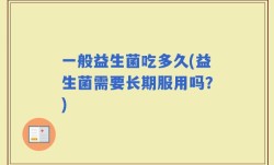 一般益生菌吃多久(益生菌需要长期服用吗？)