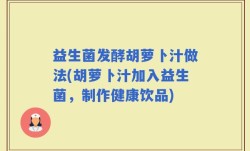 益生菌发酵胡萝卜汁做法(胡萝卜汁加入益生菌，制作健康饮品)