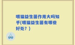 喂猫益生菌作用大吗知乎(喂猫益生菌有哪些好处？)