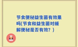 节食便秘益生菌有效果吗(节食和益生菌对缓解便秘是否有效？)