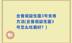 合普诺益生菌3号食用方法(合普诺益生菌3号怎么吃最好？)