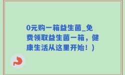 0元购一箱益生菌_免费领取益生菌一箱，健康生活从这里开始！)