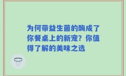 为何带益生菌的酶成了你餐桌上的新宠？你值得了解的美味之选
