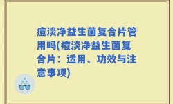 痘淡净益生菌复合片管用吗(痘淡净益生菌复合片：适用、功效与注意事项)
