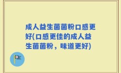 成人益生菌菌粉口感更好(口感更佳的成人益生菌菌粉，味道更好)