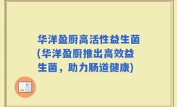 华洋盈厨高活性益生菌(华洋盈厨推出高效益生菌，助力肠道健康)