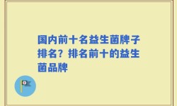 国内前十名益生菌牌子排名？排名前十的益生菌品牌