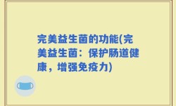 完美益生菌的功能(完美益生菌：保护肠道健康，增强免疫力)