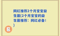 网红推荐2个月宝宝益生菌(2个月宝宝的益生菌推荐：网红必备！)