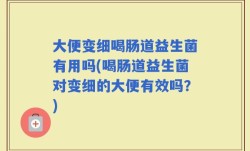 大便变细喝肠道益生菌有用吗(喝肠道益生菌对变细的大便有效吗？)