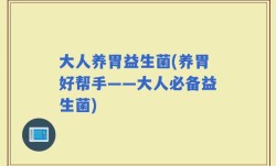 大人养胃益生菌(养胃好帮手——大人必备益生菌)