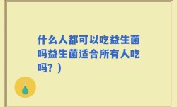 什么人都可以吃益生菌吗益生菌适合所有人吃吗？)