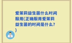 爱茉莉益生菌什么时间服用(正确服用爱茉莉益生菌的时间是什么？)