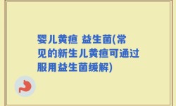 婴儿黄疸 益生菌(常见的新生儿黄疸可通过服用益生菌缓解)