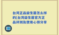台湾正品益生菌怎么样的(台湾益生菌官方正品评测及使用心得分享