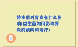 益生菌对胃炎有什么影响(益生菌如何影响胃炎的预防和治疗)