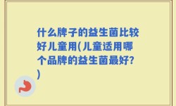 什么牌子的益生菌比较好儿童用(儿童适用哪个品牌的益生菌最好？)