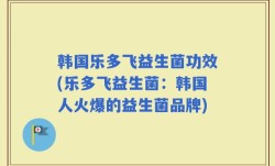 韩国乐多飞益生菌功效(乐多飞益生菌：韩国人火爆的益生菌品牌)