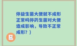 停益生菌大便就不成形正常吗停药生菌对大便造成影响，导致不正常成形？)