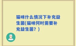 猫咪什么情况下补充益生菌(猫咪何时需要补充益生菌？)