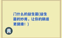 门什么的益生菌(益生菌的妙用，让你的肠道更健康！)
