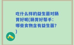 吃什么样的益生菌对肠胃好呢(肠胃好帮手：哪些食物含有益生菌？)