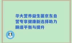 华大营养益生菌京东自营专享健康新选择助力肠道平衡与提升