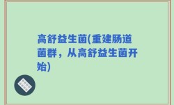 高舒益生菌(重建肠道菌群，从高舒益生菌开始)