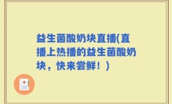 益生菌酸奶块直播(直播上热播的益生菌酸奶块，快来尝鲜！)